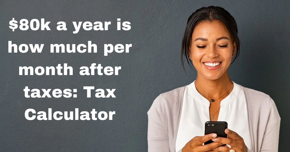 $80k a year is how much per month after taxes: Tax Calculator