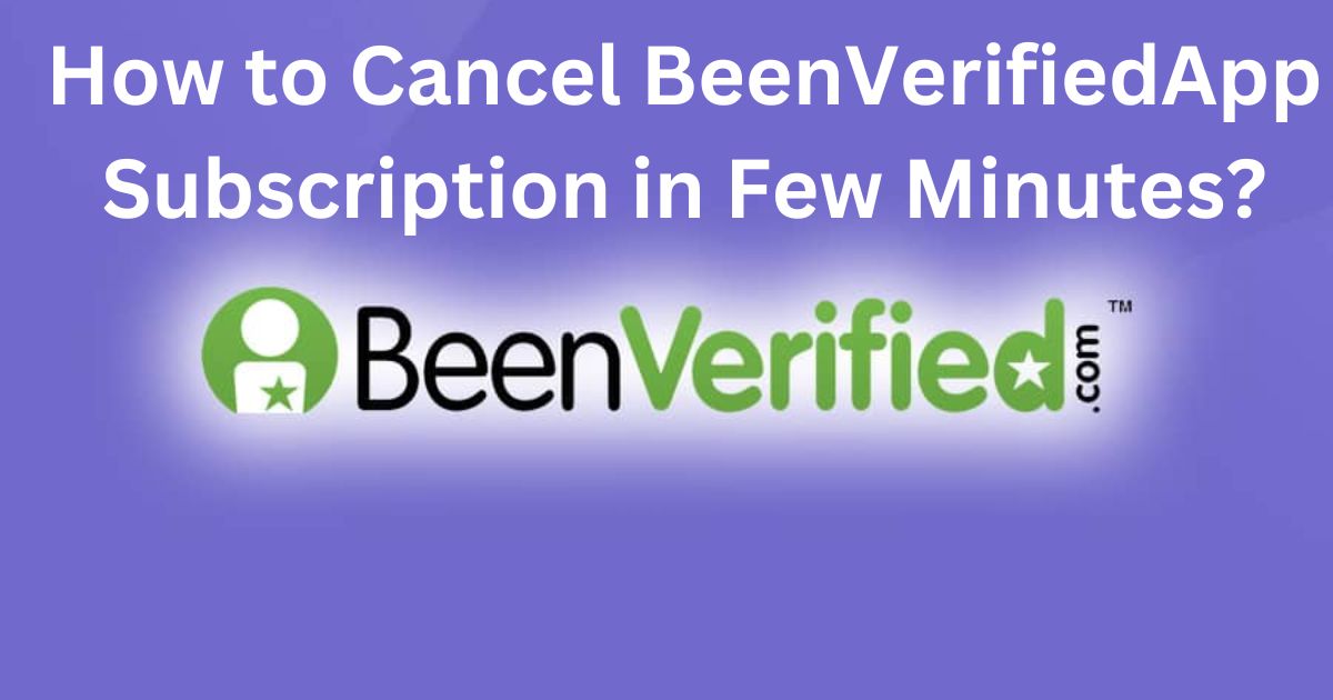 How to Cancel BeenVerifiedApp Subscription in Few Minutes